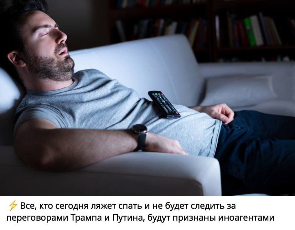 ⚡ Все, кто сегодня ляжет спать и не будет следить за переговорами Трампа и Путина, будут признаны иноагентами.