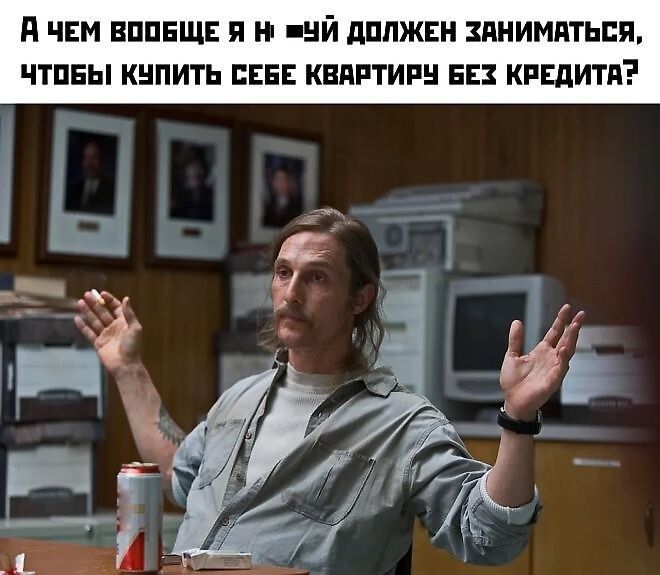 А чем вообще я н -й должен заниматься, чтобы купить себе квартиру без кредита?