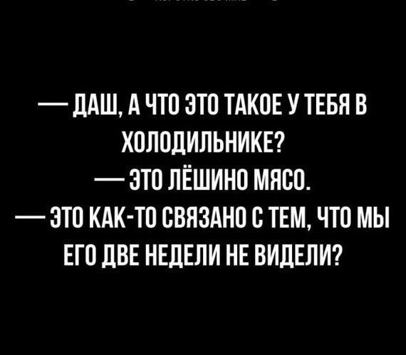 — Даш, а что это такое у тебя в холодильнике? — Это ляжиное мясо. — Это как-то связано с тем, что мы его две недели не видели?