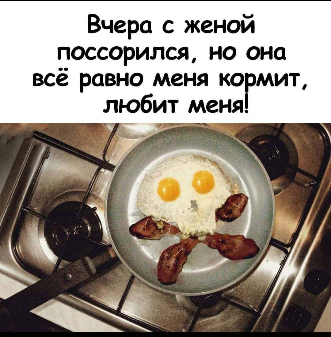 Вчера с женой поссорился, но она всё равно меня кормит, любит меня!