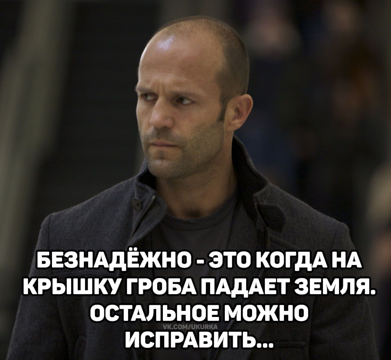 БЕЗНАДЁЖНО - ЭТО КОГДА НА КРЫШКУ ГРОБА ПАДАЕТ ЗЕМЛЯ. ОСТАЛЬНОЕ МОЖНО ИСПРАВИТЬ...