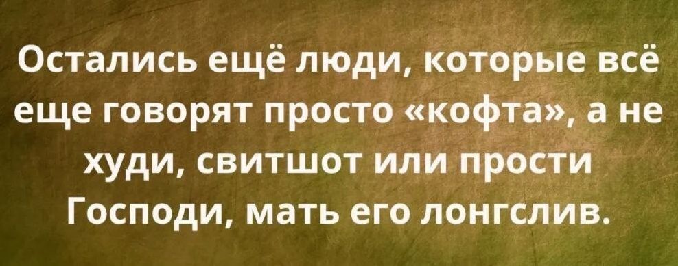 Остались ещё люди, которые всё ещё говорят просто «кофта», а не худи, свитшот или просто Господи, мать его лонгслив.