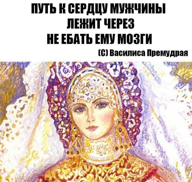 ПУТЬ К СЕРДЦУ МУЖЧИНЫ ЛЕЖИТ ЧЕРЕЗ НЕ ЕБАТЬ ЕМУ МОЗГИ (C) Василиса Премудрая