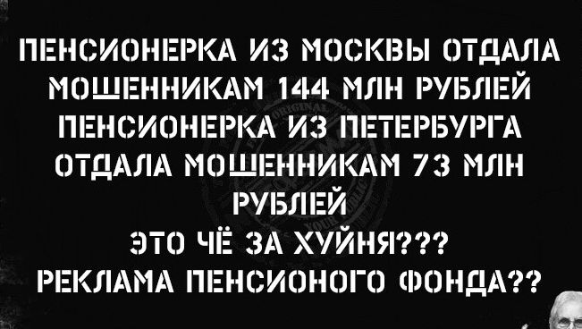 ПЕНСИОНЕРКА ИЗ МОСКВЫ ОТДАЛА МОШЕННИКАМ 144 МЛН РУБЛЕЙ ПЕНСИОНЕРКА ИЗ ПЕТЕРБУРГА ОТДАЛА МОШЕННИКАМ 73 МЛН РУБЛЕЙ ЭТО ЧЁ ЗА ХУЙНЯ??? РЕКЛАМА ПЕНСИОННОГО ФОНДА??