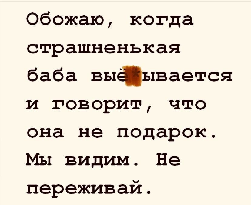 Обожаю, когда страшненькая баба выёвывается и говорит, что она не подарок. Мы видим. Не переживай.