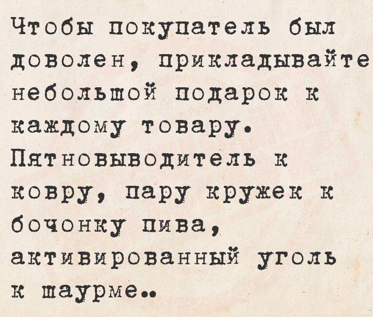 Чтобы покупатель был доволен, прикладывайте небольшой подарок к каждому товару. Пятновыводитель к ковру, пару кружек к бочке пива, активированный уголь к шаурме..