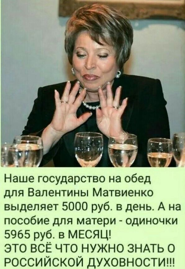 Наше государство на обед для Валентины Матвиенко выделяет 5000 руб. в день. А на пособие для матери-одиночки 5965 руб. в МЕСЯЦ! ЭТО ВСЁ ЧТО НУЖНО ЗНАТЬ О РОССИЙСКОЙ ДУХОВНОСТИ!!!