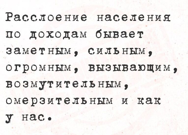 Расслоение населения по доходам бывает заметным, сильным, огромным, вызывающим, возмутительным, омерзительным и как у нас.