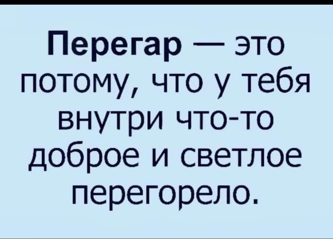 Перегар — это потому, что у тебя внутри что-то доброе и светлое перегорело.