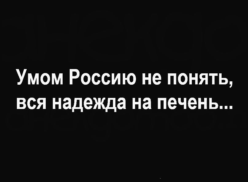 Умом Россию не понять, вся надежда на печень...