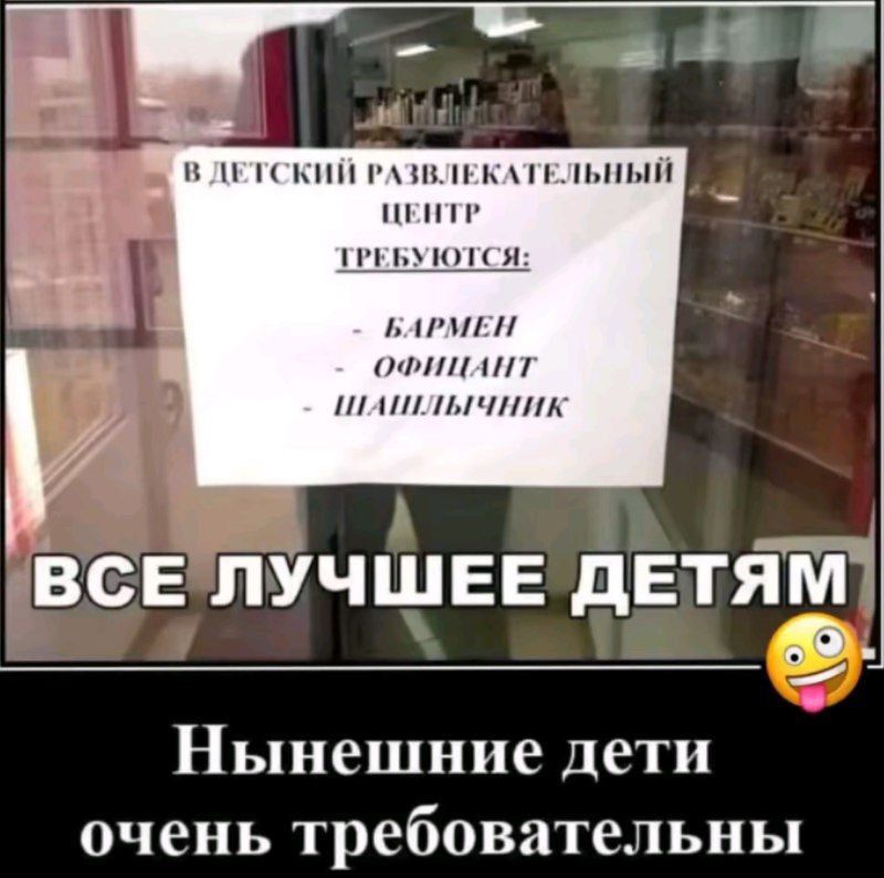 В ДЕТСКИЙ РАЗВЛЕКАТЕЛЬНЫЙ CENTR ТРЕБУЮТСЯ: - БАРМЕН - ОФИЦИАНТ - ШАШЛЫЧНИК
ВСЕ ЛУЧШЕЕ ДЕТЯМ
Нынешние дети очень требовательны
