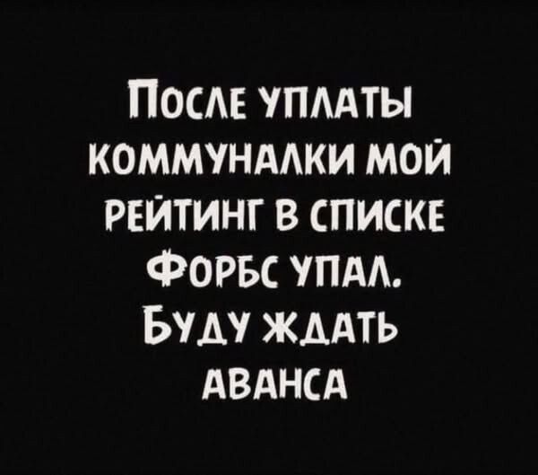 После уплаты коммуналки мой рейтинг в списке Форбс упал. Буду ждать аванса