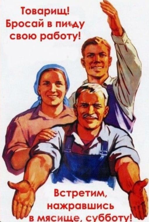 Товарищ! Бросай в пидду свою работу! Встретим, нажравшись в месяце, субботу!