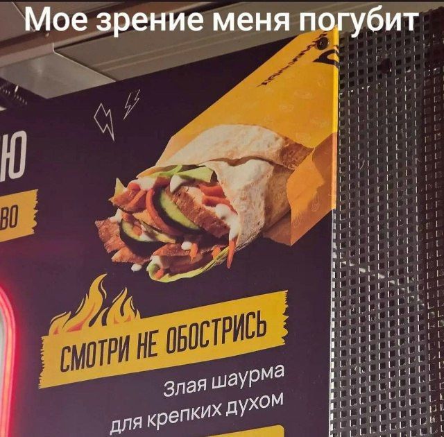 Мое зрение меня погубит
СМОТРИ НЕ ОБОСТРИСЬ
Злая шаурма для крепких духом