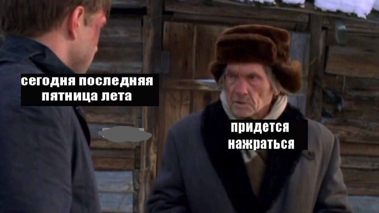 сегодня последняя пятница лета приидется нажраться