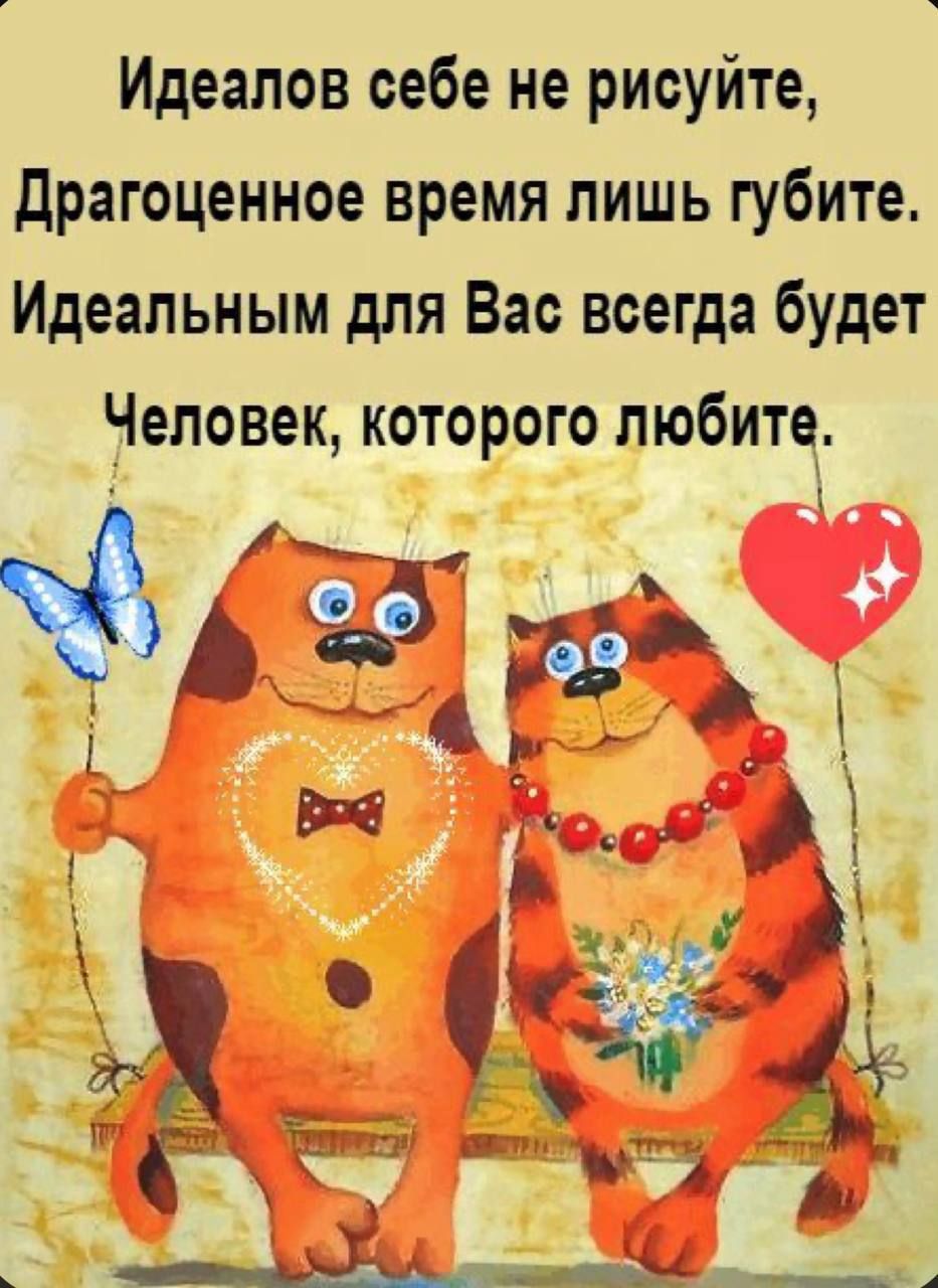 Идеалов себе не рисуйте, Драгоценное время лишь губите. Идеальным для Вас всегда будет Человек, которого любите.