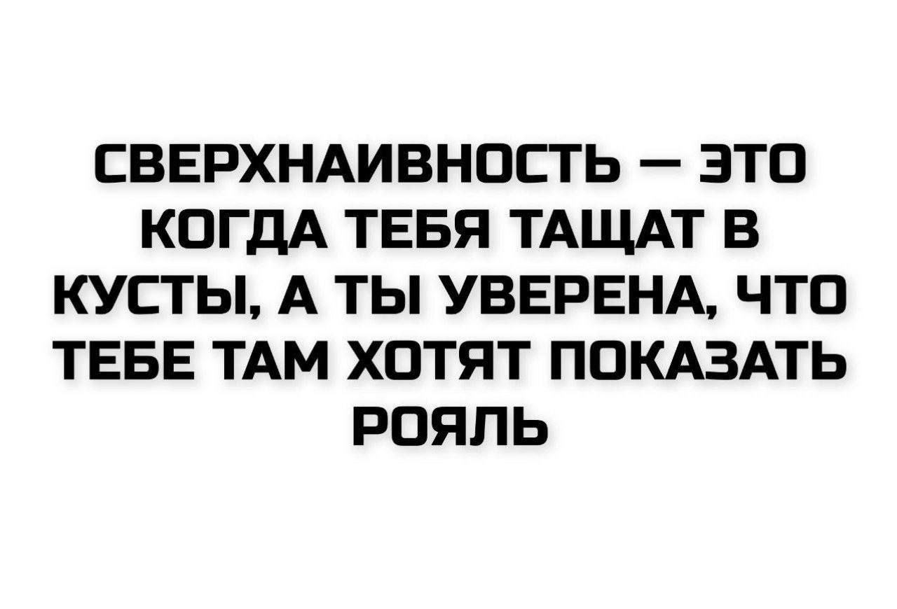 СВЕРХНАИВНОСТЬ – ЭТО КОГДА ТЕБЯ ТАЩАТ В КУСТЫ, А ТЫ УВЕРЕНА, ЧТО ТЕБЕ ТАМ ХОТЯТ ПОКАЗАТЬ РОЯЛЬ