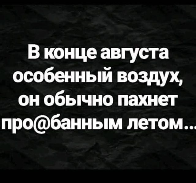 В конце августа особенный воздух, он обычно пахнет про@банным летом...