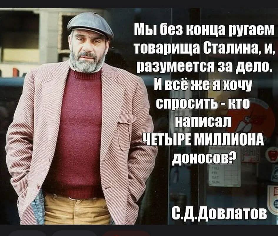 Мы без конца ругаем товарища Сталина, и, разумеется за дело. И всё же я хочу спросить - кто написал ЧЕТЫРЕ МИЛЛИОНА доносов? С.Довлатов