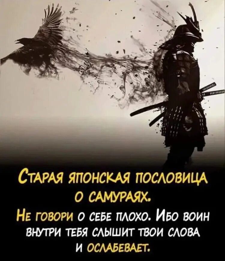 Старая японская пословица о самураях. Не говори о себе плохо. Ибо воин внутри тебя слышит твои слова и ослабевает.