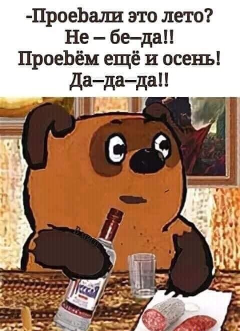 -Проебали это лето? Не – бе-да!! Проебём ещё и осень! Да–да–да!!