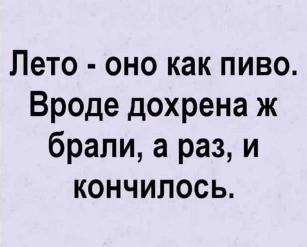 Лето - оно как пиво. Вроде дохрена ж брали, а раз, и кончилось.