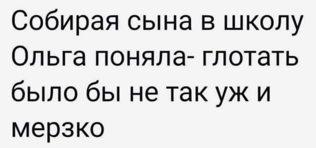 Собирая сына в школу Ольга поняла- глотать было бы не так уж и мерзко