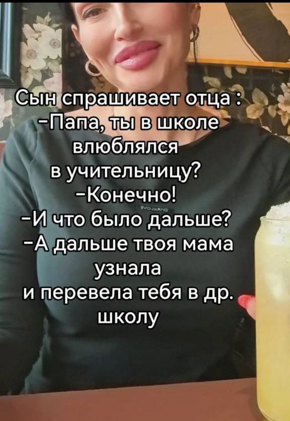 Сын спрашивает отца :
-Папа, ты в школе влюблялся в учительницу?
-Конечно!
-И что было дальше?
-А дальше твоя мама узнала и перевела тебя в др. школу