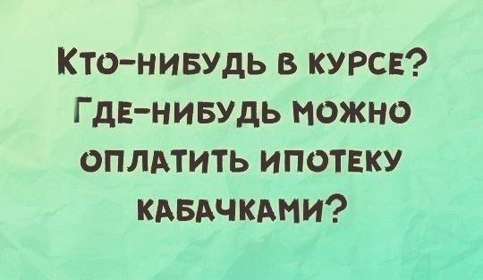 Кто-нибудь в курсе? Где-нибудь можно оплатить ипотеку кабачками?