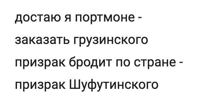 достаю я портмоне -
заказать грузинского
призрак бродит по стране -
призрак Шufuтинского