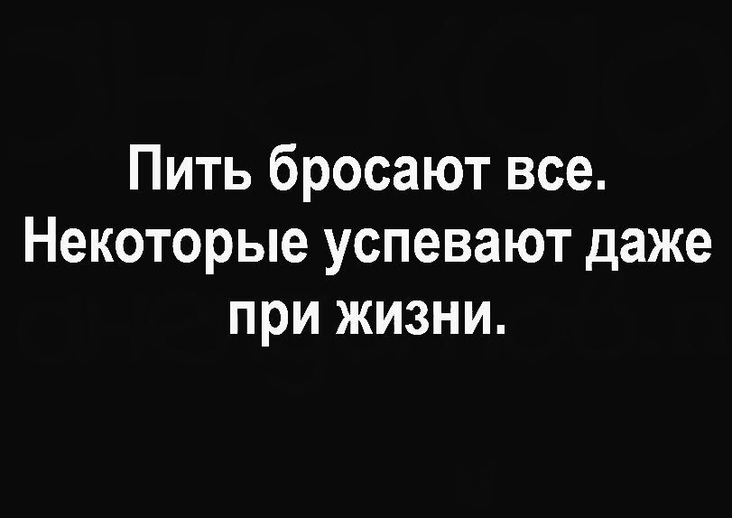 Пить бросают все. Некоторые успевают даже при жизни.