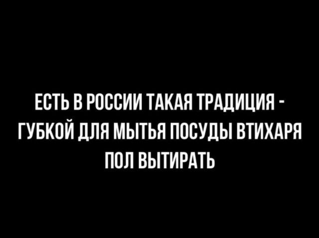 ЕСТЬ В РОССИИ ТАКАЯ ТРАДИЦИЯ - ГУБКОЙ ДЛЯ МЫТЬЯ ПОСУДЫ ВТИХАРЯ ПОЛ ВЫТИРАТЬ