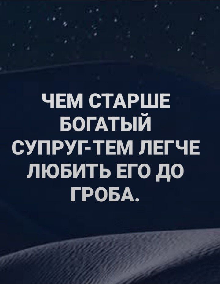 ЧЕМ СТАРШЕ БОГАТЫЙ СУПРУГ-ТЕМ ЛЕГЧЕ ЛЮБИТЬ ЕГО ДО ГРОБА.
