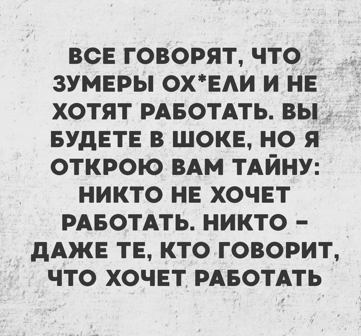 ВСЕ ГОВОРЯТ, ЧТО ЗУМЕРЫ ОХ*ЕЛИ И НЕ ХОТЯТ РАБОТАТЬ. ВЫ БУДЕТЕ В ШОКЕ, НО Я ОТКРОЮ ВАМ ТАЙНУ: НИКТО НЕ ХОЧЕТ РАБОТАТЬ. НИКТО – ДАЖЕ ТЕ, КТО ГОВОРИТ, ЧТО ХОЧЕТ РАБОТАТЬ.