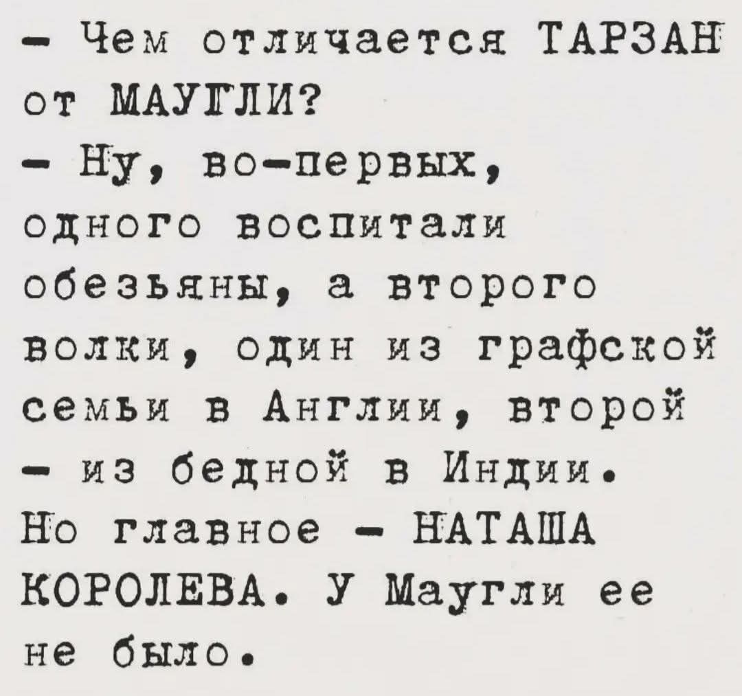 – Чем отличается ТАРЗАН от МАУГЛИ? – Ну, во-первых, одного воспитывали обезьяны, а второго волки, один из графской семьи в Англии, второй – из бедной в Индии. Но главное – НАТАША КОРОЛЕВА. У Маугли ее не было.