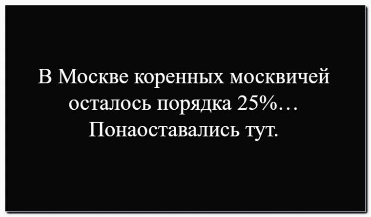 В Москве коренных москвичей осталось порядка 25%… Понаехали тут.