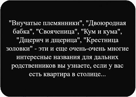Внучатые племянники, Двоюродная бабка, Своячица, Кум и кума, Дщерич и дщерица, Крестьница золовки - эти и еще очень-очень многие интересные названия для дальних родственников вы узнаете, если у вас есть квартира в столице...