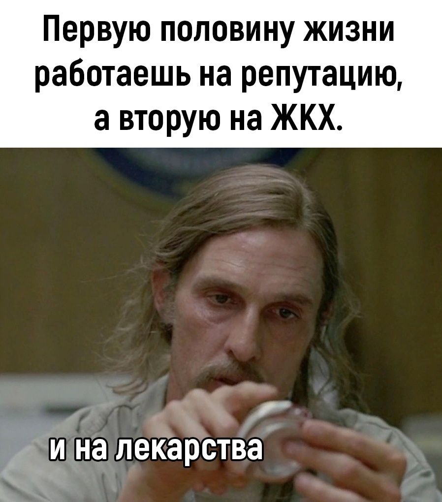 Первую половину жизни работаешь на репутацию, а вторую на ЖКХ. и на лекарства