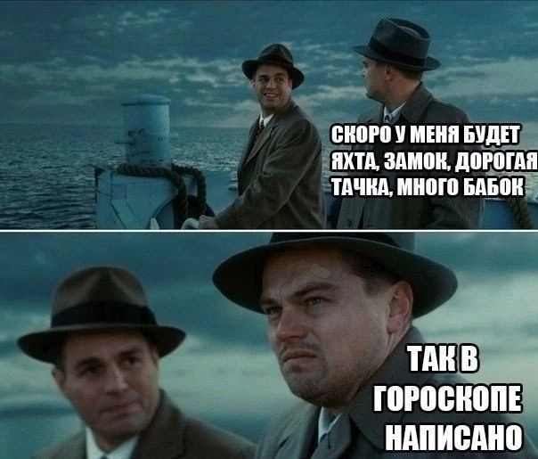СКОРО У МЕНЯ БУДЕТ ЯХТА, ЗАМОК, ДОРОГАЯ ТАЧКА, МНОГО БАБОК
ТАК В ГОРоскопЕ НАПИСАНО