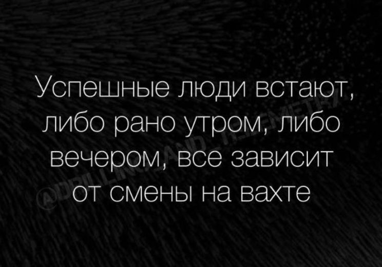 Успешные люди встают, либо рано утром, либо вечером, все зависит от смены на вахте