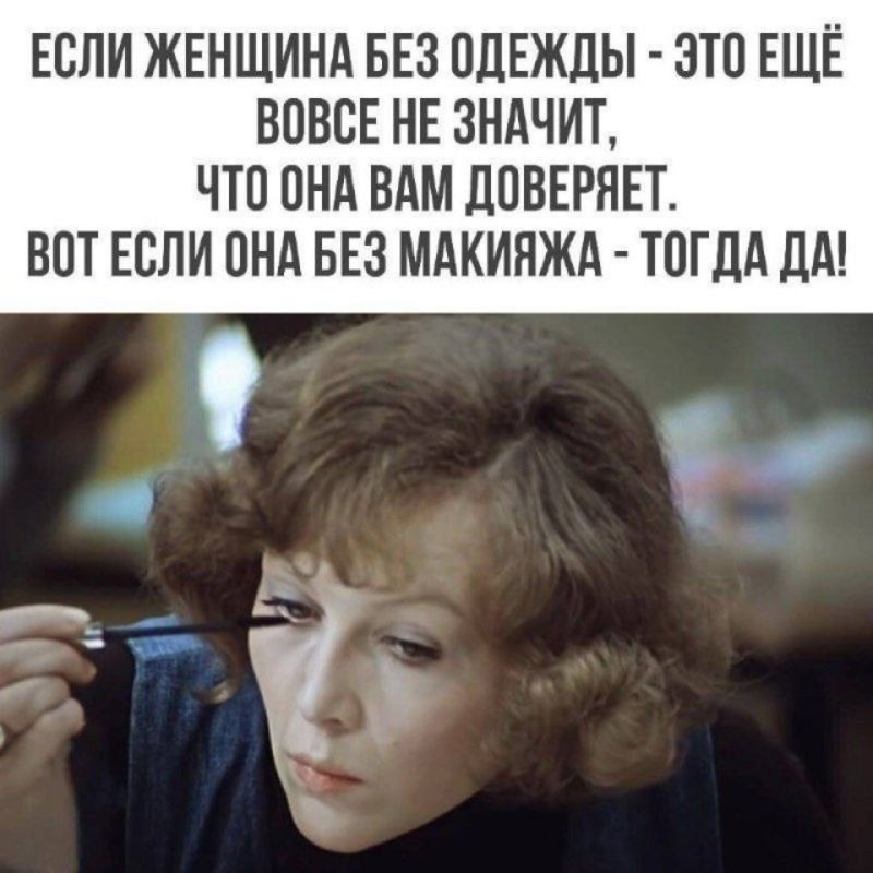 ЕСЛИ ЖЕНЩИНА БЕЗ ОДЕЖДЫ - ЭТО ЕЩЁ ВООБЩЕ НЕ ЗНАЧИТ, ЧТО ОНА ВАМ ДОВЕРЯЕТ. ВОТ ЕСЛИ ОНА БЕЗ МАКИЯЖА - ТОГДА ДА!