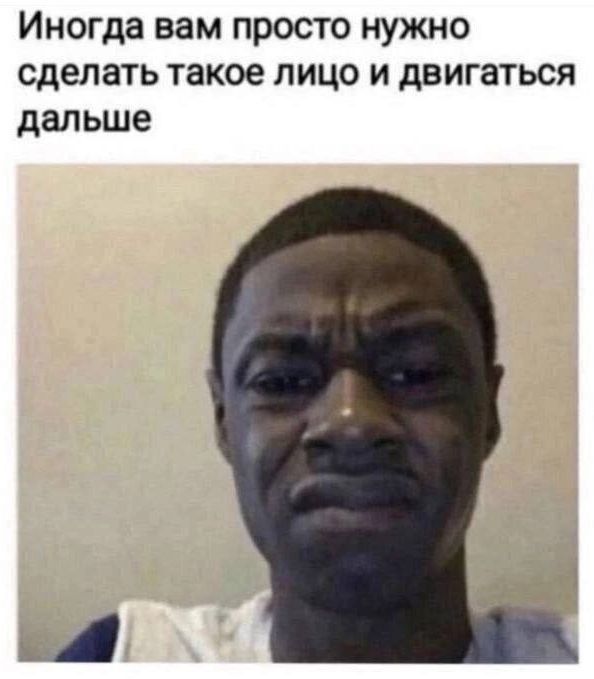 Иногда вам просто нужно сделать такое лицо и двигаться дальше