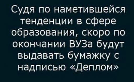 Судя по наметившейся тенденции в сфере образования, скоро по окончании ВУЗа будут выдавать бумажку с надписью «Диплом»
