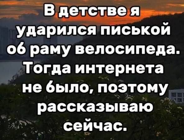 В детстве я ударился писькой об рамку велосипеда. Тогда интернета не было, поэтому рассказываю сейчас.
