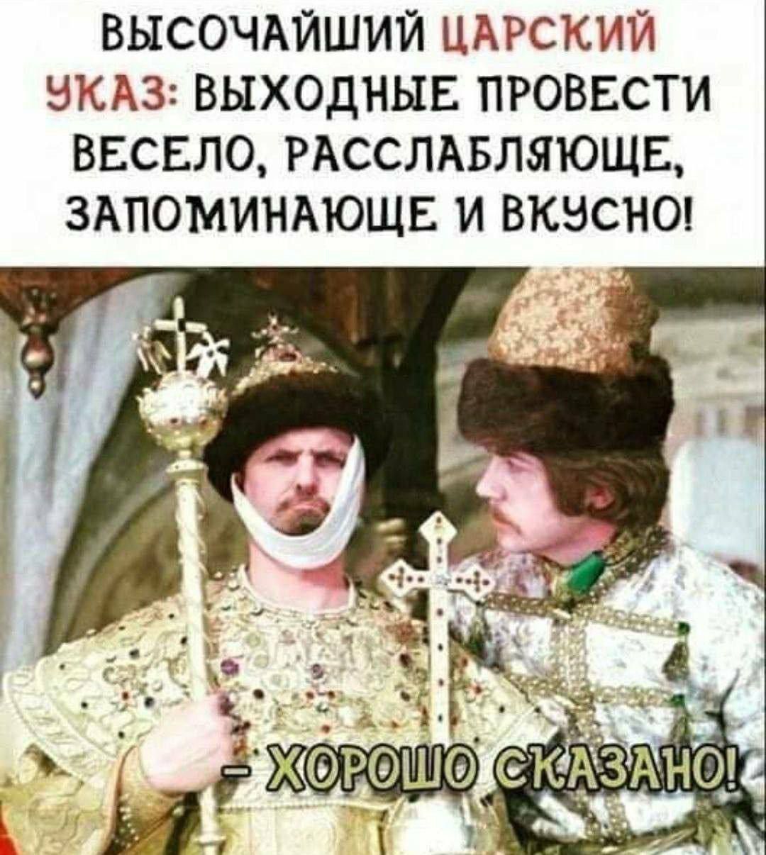 ВЫСОЧАЙШИЙ ЦАРСКИЙ УКАЗ: ВЫХОДНЫЕ ПРОВЕСТИ ВЕСЕЛО, РАССЛАБЛЯЮЩЕ, ЗАПОМИНАЮЩЕ И ВКУСНО! - ХОРОШО СКАЗАНО!