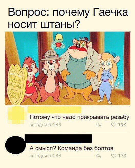 Вопрос: почему Гаечка носит штаны?\nПотому что надо прикрывать резьбу\nА смысл? Команда без болтов