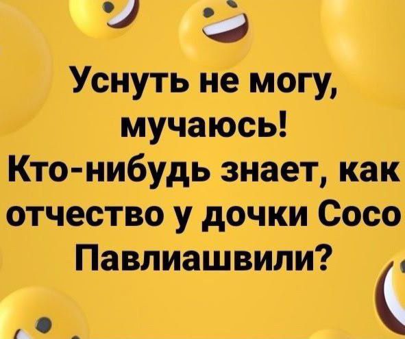 Уснуть не могу, мучаюсь! Кто-нибудь знает, как отчество у дочки Сосо Павлиашвили?