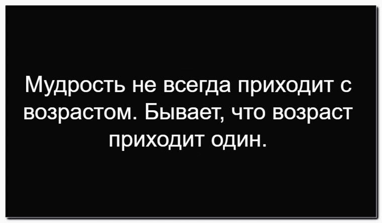Мудрость не всегда приходит с возрастом. Бывает, что возраст приходит один.