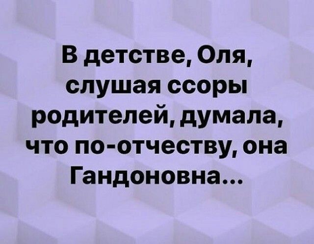 В детстве, Оля, слушая ссоры родителей, думала, что по-отчеству она Гандоновна...