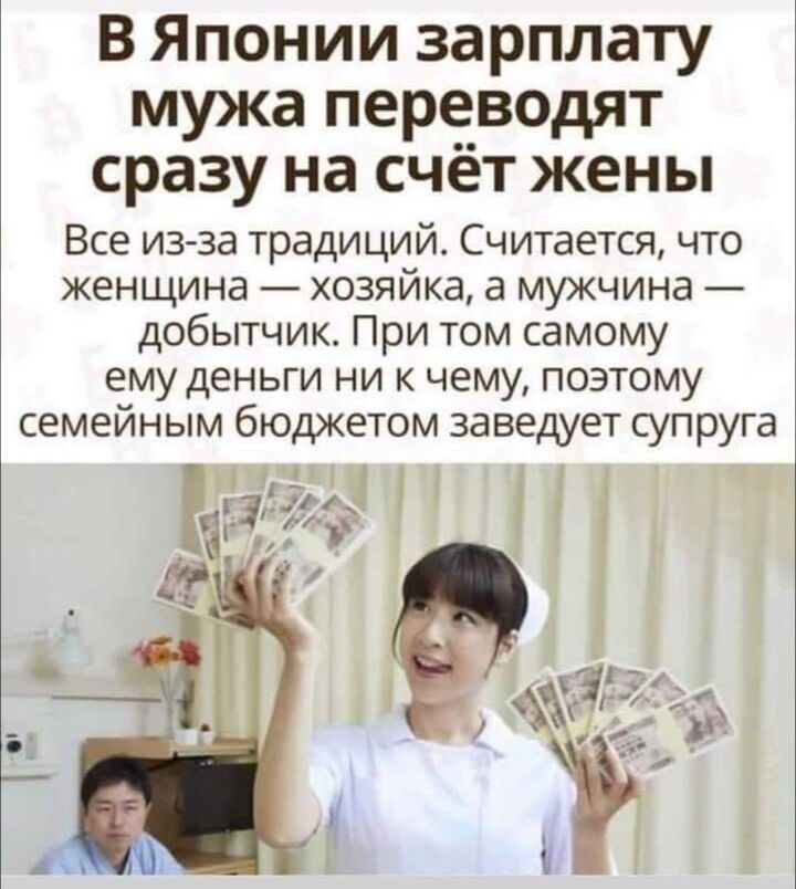 В Японии зарплату мужа переводят сразу на счёт жены
Все из-за традиций. Считается, что женщина — хозяйка, а мужчина — добытчик. При том самому ему деньги ни к чему, поэтому семейным бюджетом заведёт супруга.
